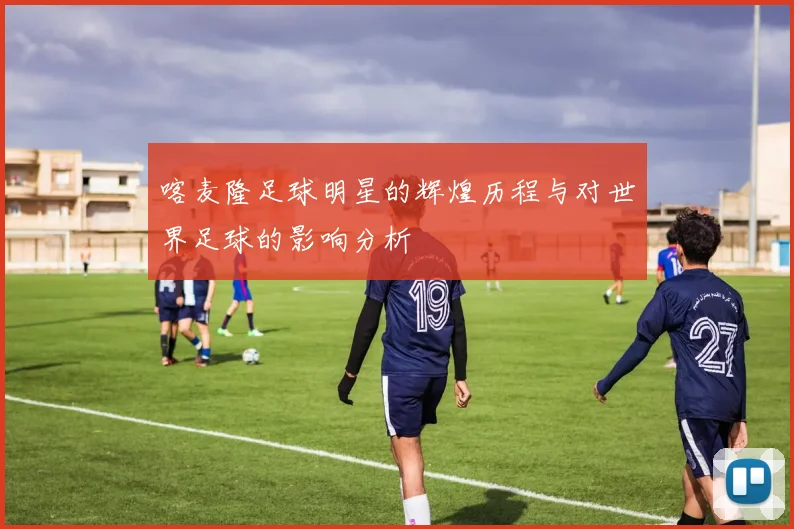 喀麦隆足球明星的辉煌历程与对世界足球的影响分析