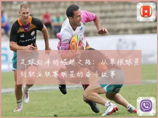 足球刘洋的崛起之路：从草根球员到职业联赛明星的奋斗故事