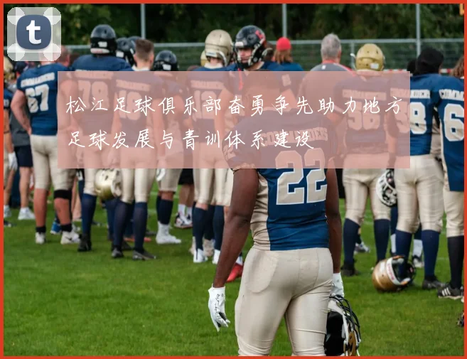 松江足球俱乐部奋勇争先助力地方足球发展与青训体系建设