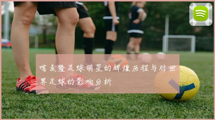 喀麦隆足球明星的辉煌历程与对世界足球的影响分析