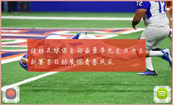 桂林足球俱乐部奋勇争先全力冲击新赛季目标展现青春风采